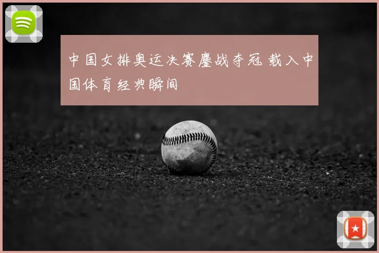 中国女排奥运决赛鏖战夺冠 载入中国体育经典瞬间