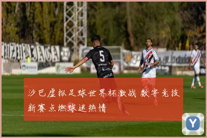 沙巴虚拟足球世界杯激战 数字竞技新赛点燃球迷热情