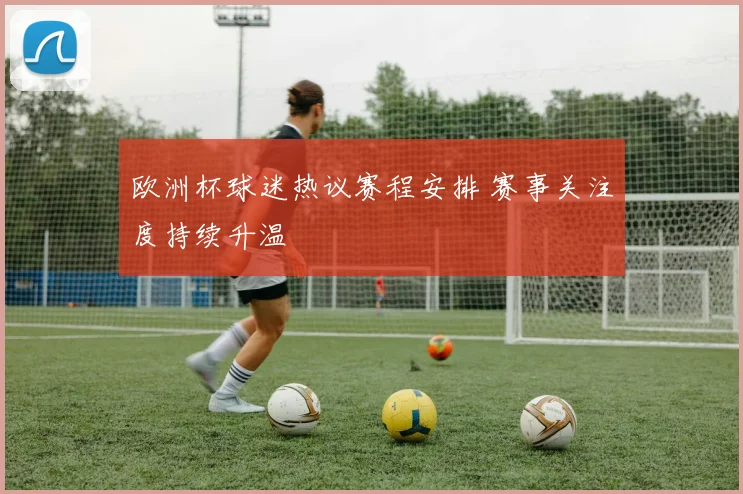 欧洲杯球迷热议赛程安排 赛事关注度持续升温