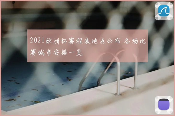 2021欧洲杯赛程表地点公布 各场比赛城市安排一览