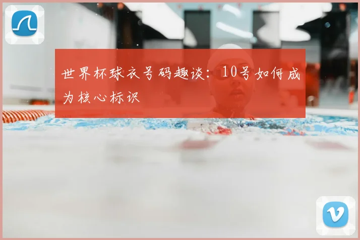世界杯球衣号码趣谈：10号如何成为核心标识