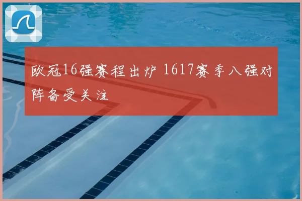 欧冠16强赛程出炉 1617赛季八强对阵备受关注