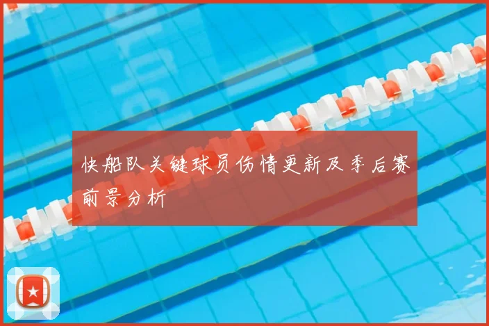快船队关键球员伤情更新及季后赛前景分析