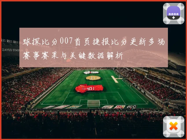 球探比分007首页捷报比分更新多场赛事赛果与关键数据解析