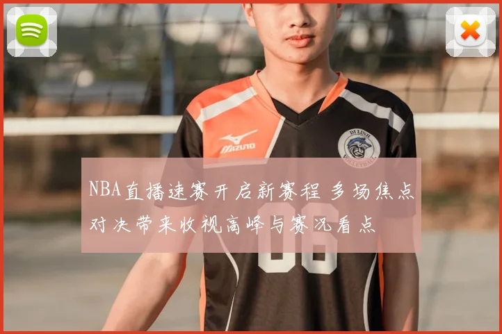 NBA直播速赛开启新赛程 多场焦点对决带来收视高峰与赛况看点