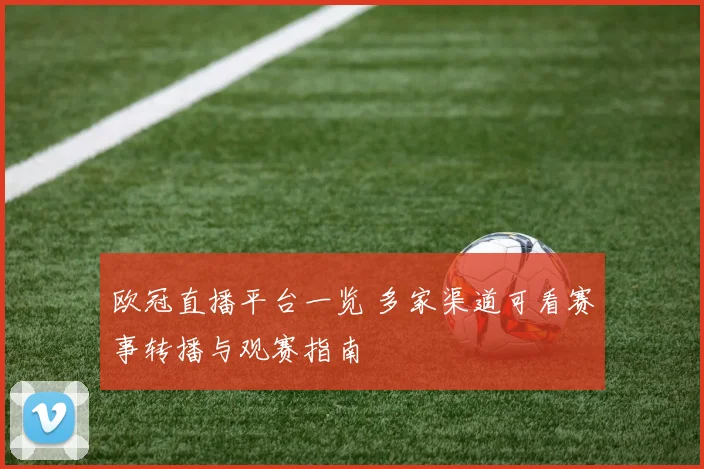 欧冠直播平台一览 多家渠道可看赛事转播与观赛指南