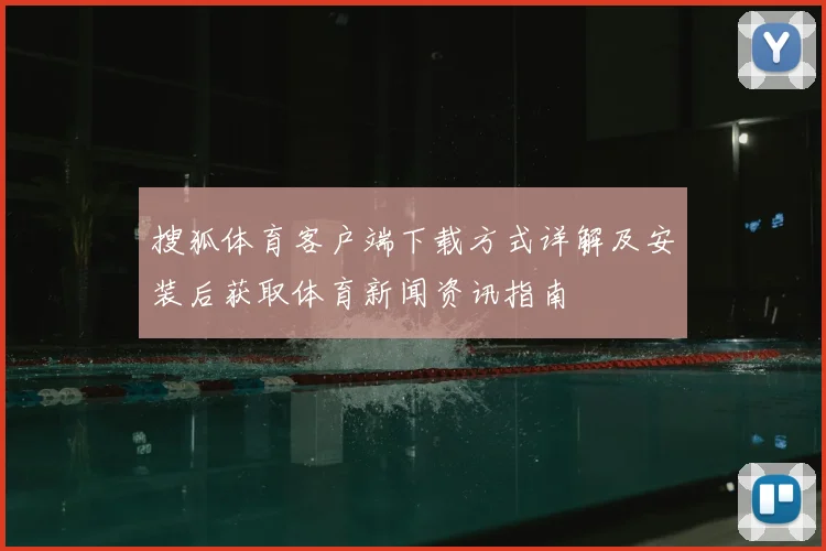 搜狐体育客户端下载方式详解及安装后获取体育新闻资讯指南