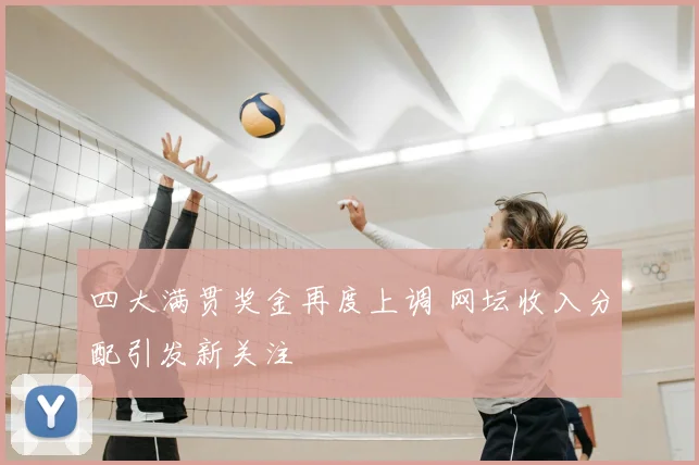 四大满贯奖金再度上调 网坛收入分配引发新关注