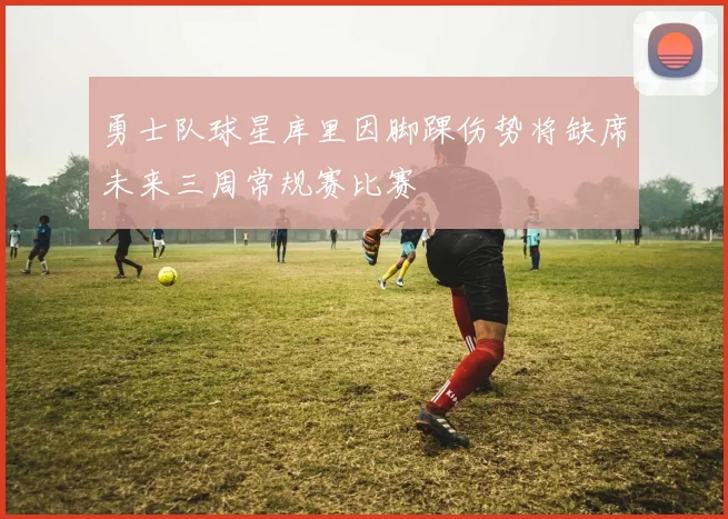 勇士队球星库里因脚踝伤势将缺席未来三周常规赛比赛