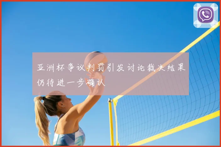 亚洲杯争议判罚引发讨论裁决结果仍待进一步确认