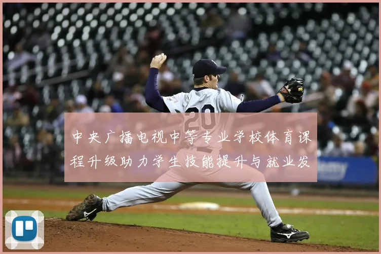 中央广播电视中等专业学校体育课程升级助力学生技能提升与就业发展