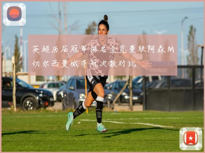 英超历届冠军排名全览曼联阿森纳切尔西曼城夺冠次数对比