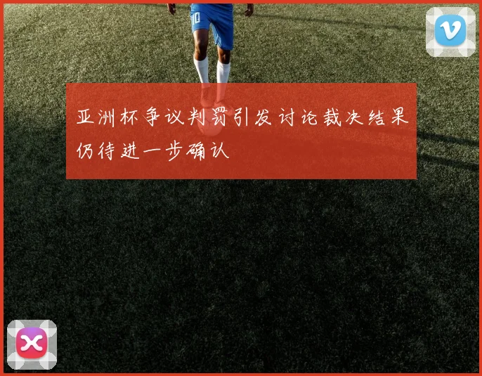 亚洲杯争议判罚引发讨论裁决结果仍待进一步确认