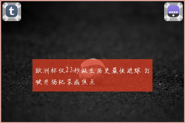 欧洲杯仅23秒诞生历史最快进球 打破开场纪录成焦点