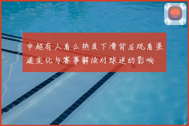 中超有人看么热度下滑背后观看渠道变化与赛事解读对球迷的影响