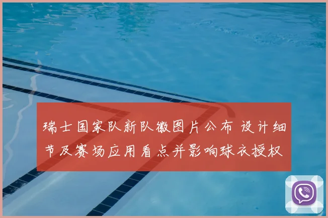 瑞士国家队新队徽图片公布 设计细节及赛场应用看点并影响球衣授权