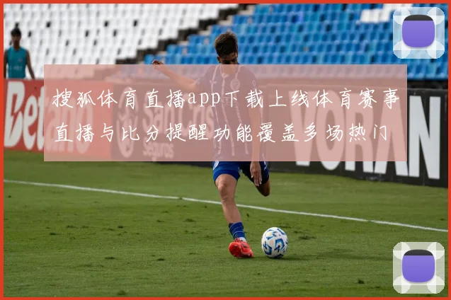 搜狐体育直播app下载上线体育赛事直播与比分提醒功能覆盖多场热门比赛