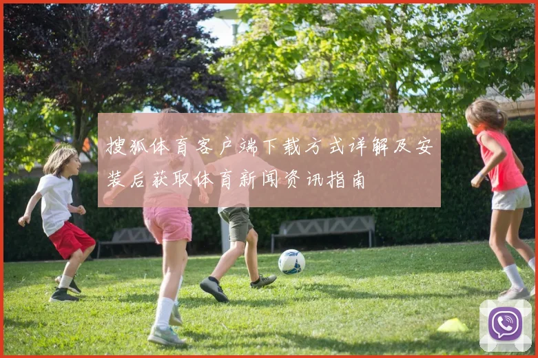 搜狐体育客户端下载方式详解及安装后获取体育新闻资讯指南